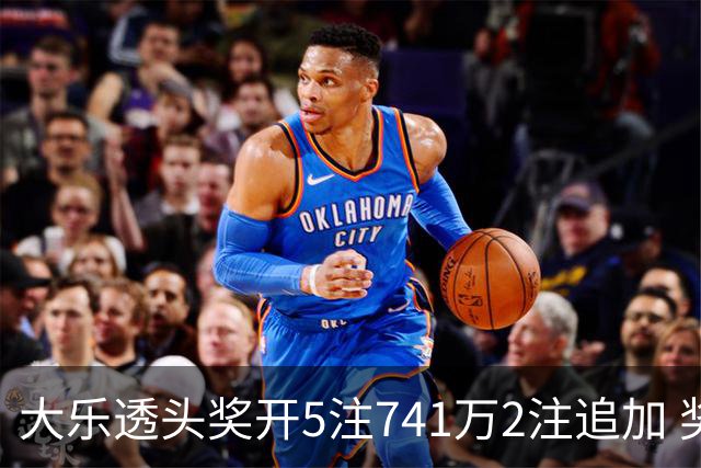 大乐透头奖开5注741万2注追加 奖池余额7.76亿