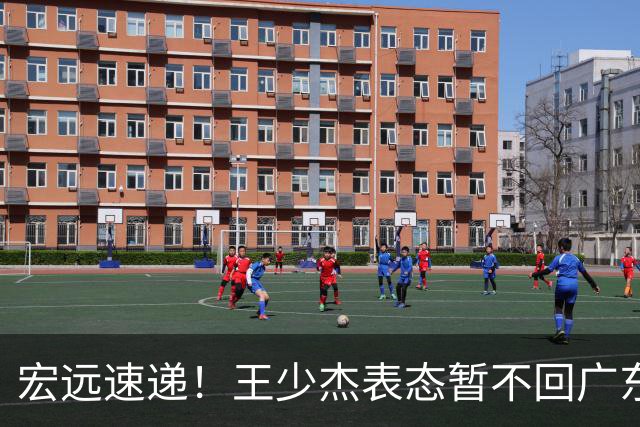 宏远速递！王少杰表态暂不回广东，徐杰深夜发声，杜锋最新消息