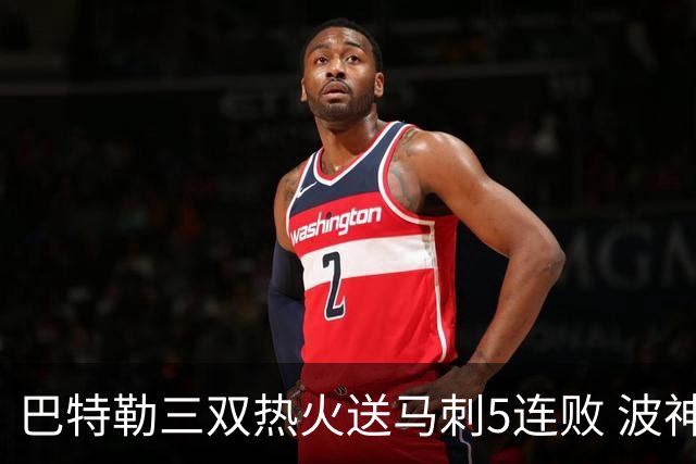 巴特勒三双热火送马刺5连败 波神31分绿军擒鹰